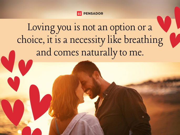 Loving you is not an option or a choice, it is a necessity like breathing and comes naturally to me.