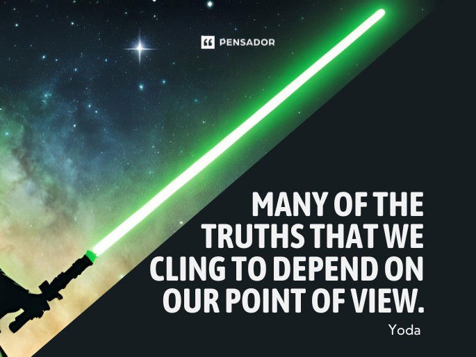 Many of the truths that we cling to depend on our point of view. Yoda