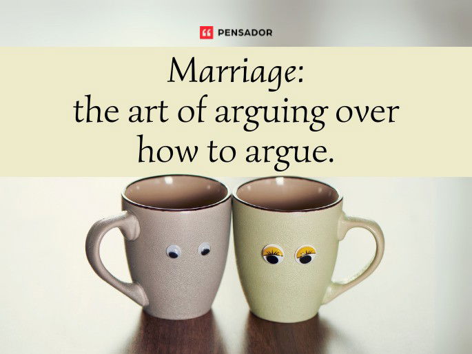 Marriage: the art of arguing over how to argue.