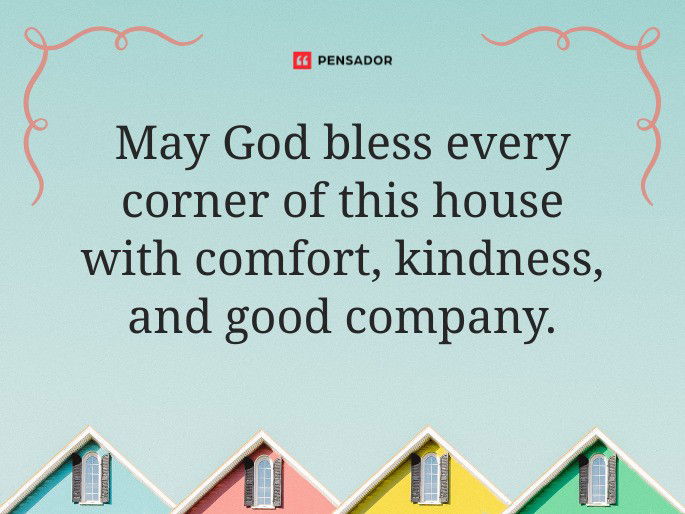 May God bless every corner of this house with comfort, kindness, and good company.