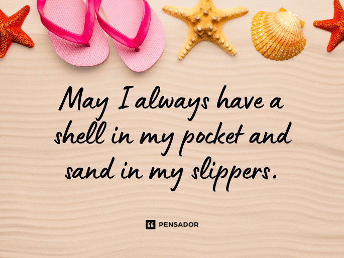 May I always have a shell in my pocket and sand in my slippers.