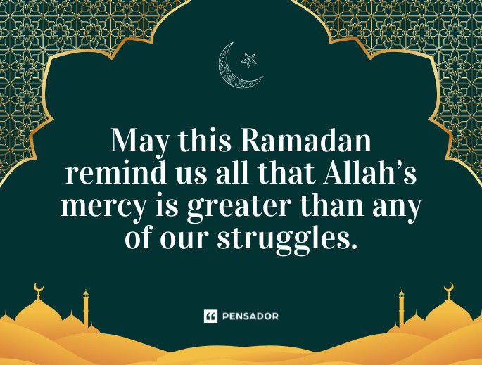 May this Ramadan remind us all that Allah’s mercy is greater than any of our struggles.