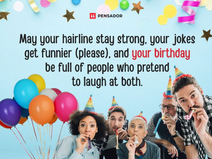 May your hairline stay strong, your jokes get funnier (please), and your birthday be full of people who pretend to laugh at both.