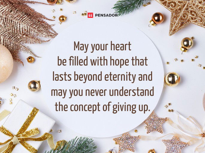 May your heart be filled with hope that lasts beyond eternity and may you never understand the concept of giving up.