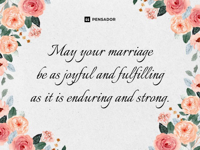 May your marriage be as joyful and fulfilling as it is enduring and strong.