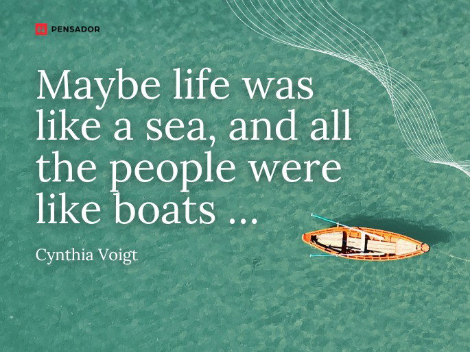Maybe life was like a sea, and all the people were like boats … Cynthia Voigt