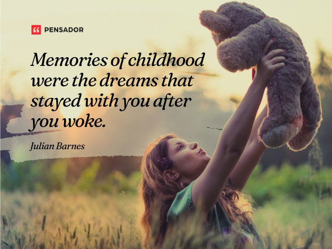 Memories of childhood were the dreams that stayed with you after you woke. Julian Barnes