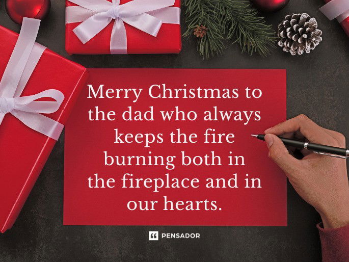 Merry Christmas to the dad who always keeps the fire burning both in the fireplace and in our hearts.
