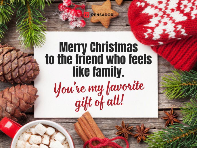 Merry Christmas to the friend who feels like family. You’re my favorite gift of all!