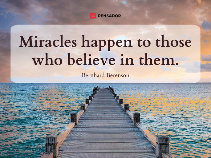 Miracles happen to those who believe in them.  Bernhard Berenson