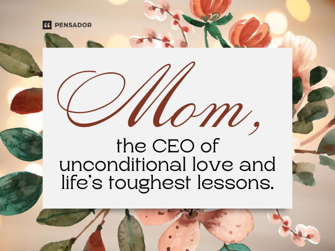 Mom, the CEO of unconditional love and life’s toughest lessons.