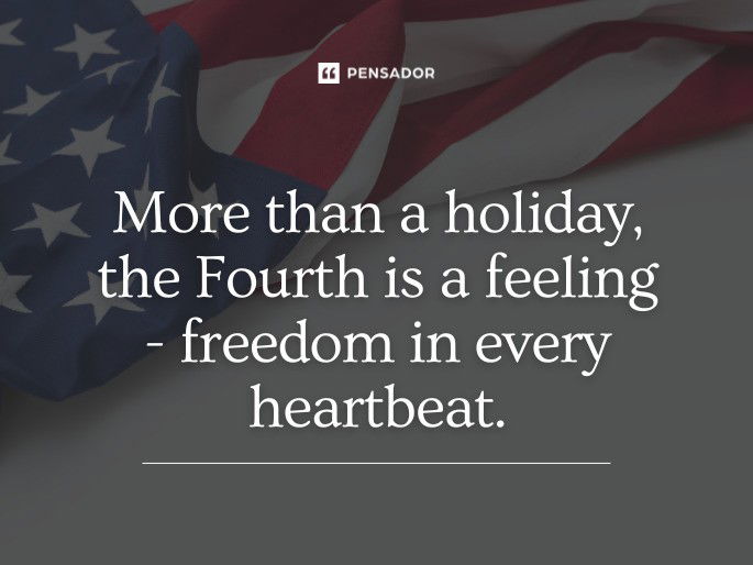 More than a holiday, the Fourth is a feeling- freedom in every heartbeat.