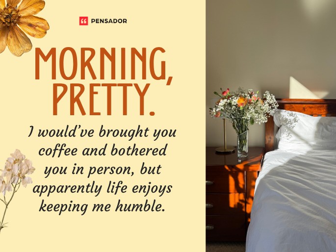 Morning, pretty. I would’ve brought you coffee and bothered you in person, but apparently life enjoys keeping me humble.