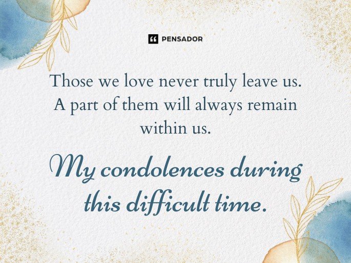 Those we love never truly leave us. A part of them will always remain within us. My condolences during this difficult time.