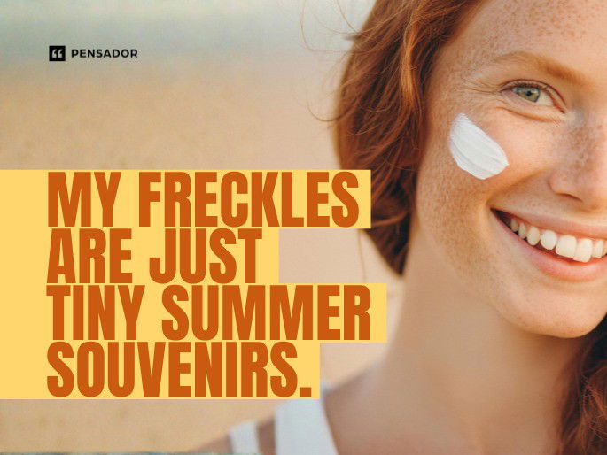 My freckles are just tiny summer souvenirs.