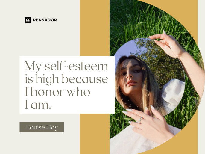 My self-esteem is high because I honor who I am.  Louise Hay