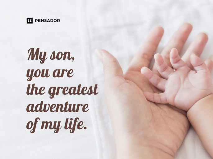 My son, you are the greatest adventure of my life.