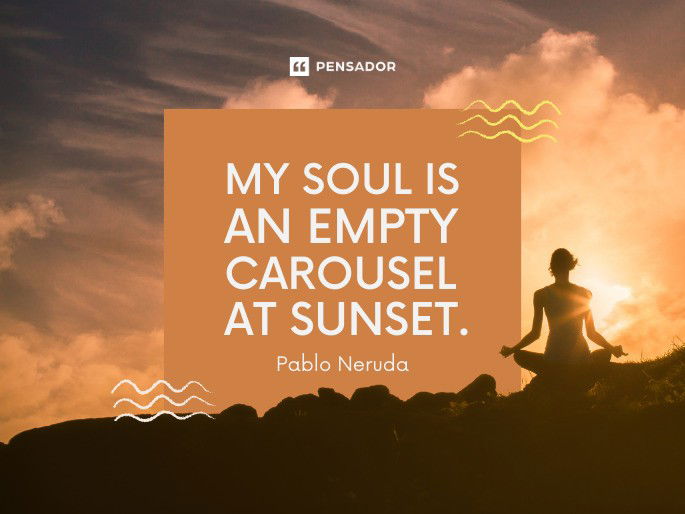 My soul is an empty carousel at sunset.  Pablo Neruda