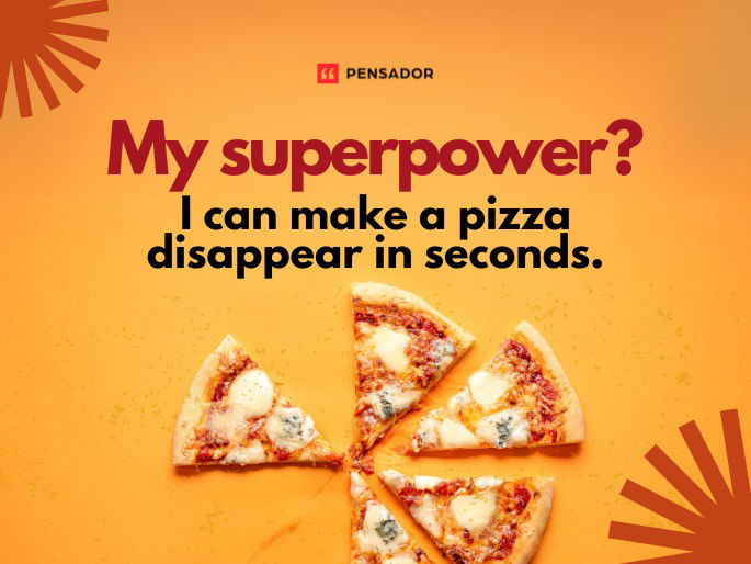 My superpower? I can make a pizza disappear in seconds.