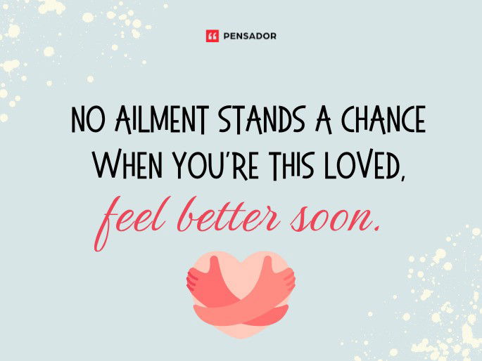 No ailment stands a chance when you‘re this loved, feel better soon.
