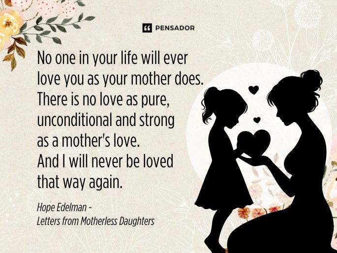 No one in your life will ever love you as your mother does. There is no love as pure, unconditional and strong as a mother‘s love. And I will never be loved that way again.