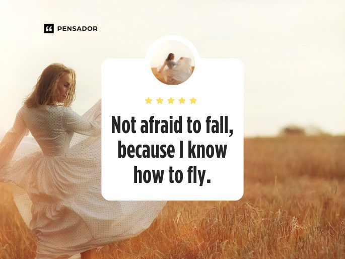 Not afraid to fall, because I know how to fly.