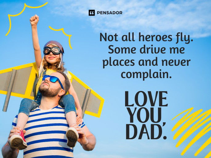 Not all heroes fly. Some drive me places and never complain. Love you, Dad.