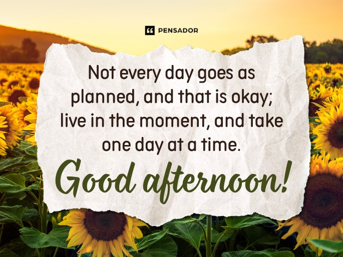 Not every day goes as planned, and that is okay; live in the moment, and take one day at a time. Good afternoon!