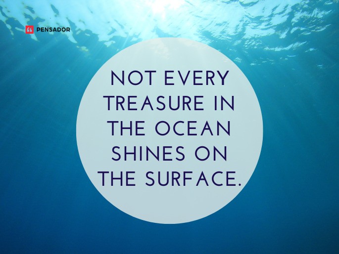 Not every treasure in the ocean shines on the surface.