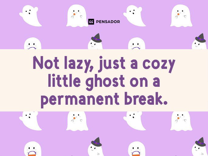 Not lazy, just a cozy little ghost on a permanent break.