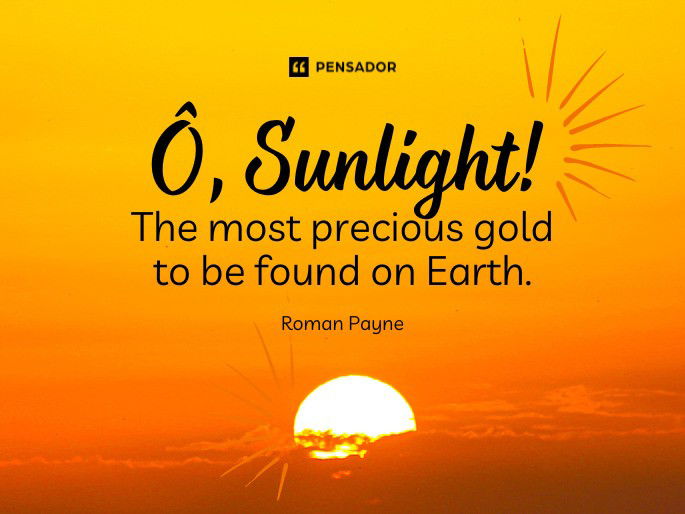 Ô, Sunlight! The most precious gold to be found on Earth.  Roman Payne