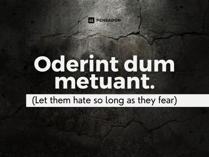 Oderint dum metuant.  (Let them hate so long as they fear)