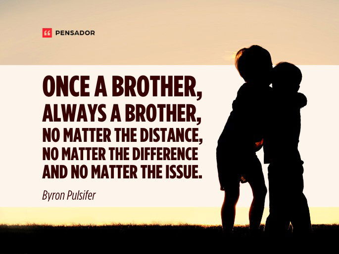 Once a brother, always a brother, no matter the distance, no matter the difference and no matter the issue.  Byron Pulsifer