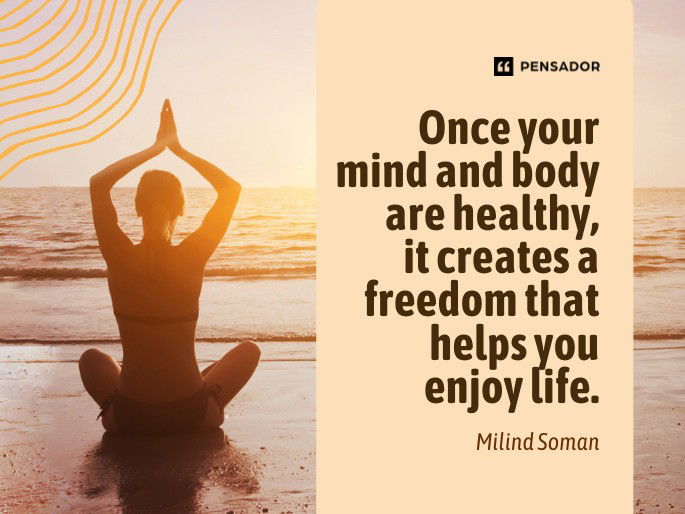 Once your mind and body are healthy, it creates a freedom that helps you enjoy life.  Milind Soman