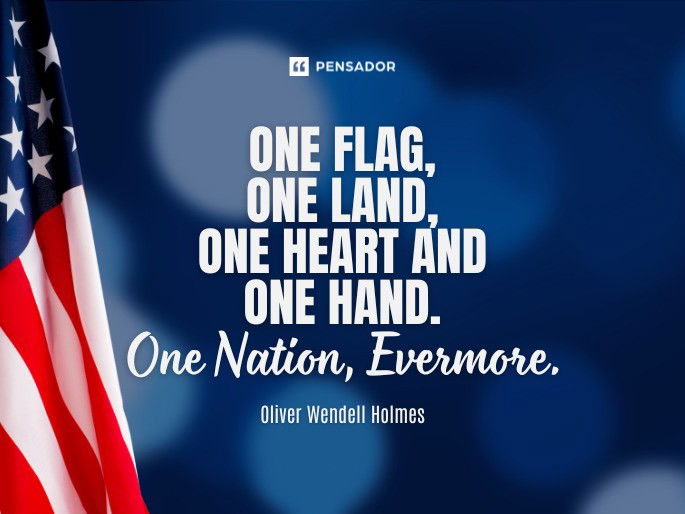 One Flag, One Land, One Heart and One Hand. One Nation, Evermore. Oliver Wendell Holmes