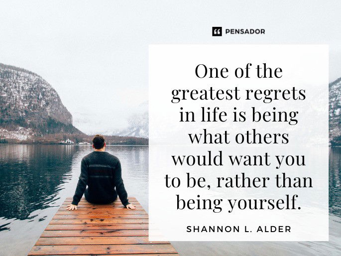 One of the greatest regrets in life is being what others would want you to be, rather than being yourself. Shannon L. Alder