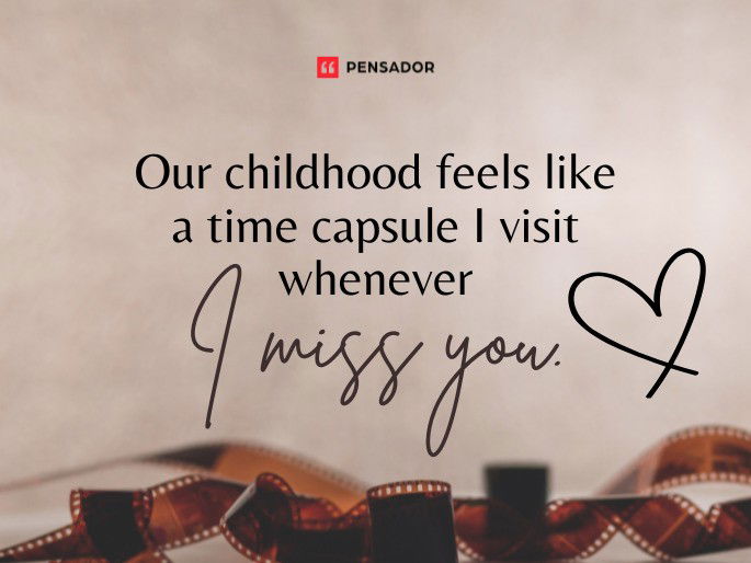 Our childhood feels like a time capsule I visit whenever I miss you.