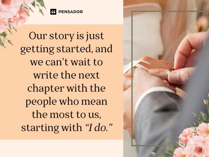 Our story is just getting started, and we can’t wait to write the next chapter with the people who mean the most to us, starting with “I do.”