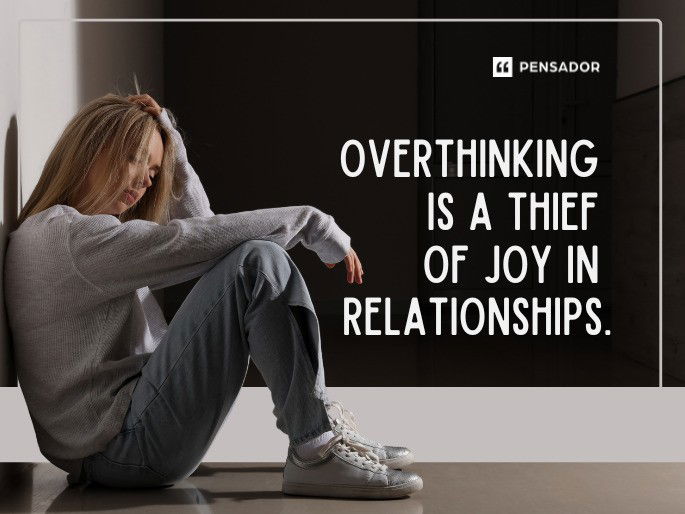 Overthinking is a thief of joy in relationships.