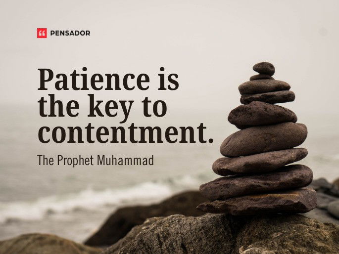 Patience is the key to contentment.  The Prophet Muhammad