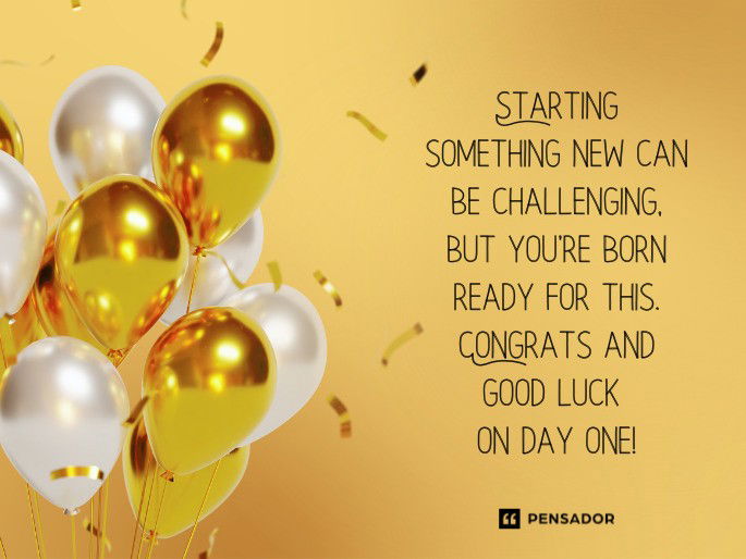 Starting something new can be challenging, but you’re born ready for this. Congrats and good luck on day one!