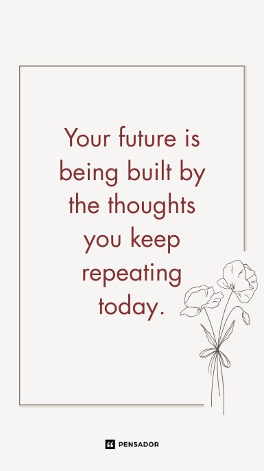 Your future is being built by the thoughts you keep repeating today.