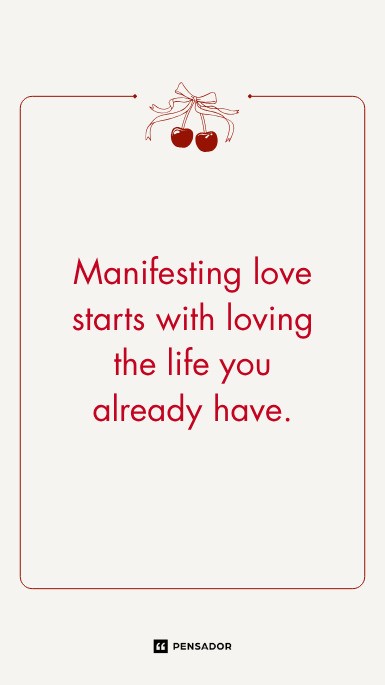Manifesting love starts with loving the life you already have.