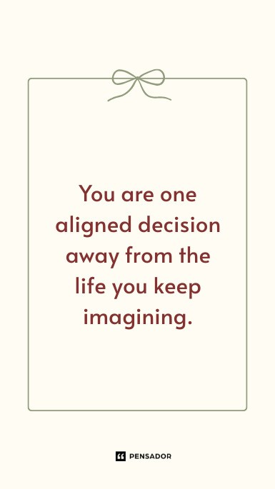 You are one aligned decision away from the life you keep imagining.