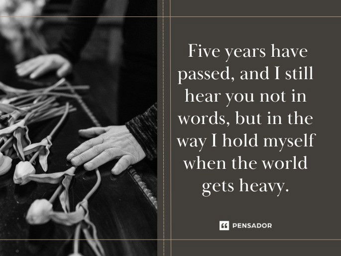 Five years have passed, and I still hear you not in words, but in the way I hold myself when the world gets heavy.