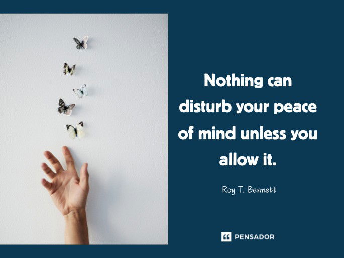 Nothing can disturb your peace of mind unless you allow it.  Roy T. Bennett - The Light in the Heart