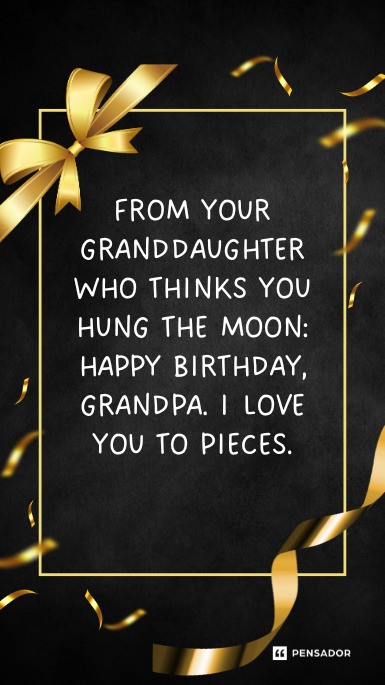 From your granddaughter who thinks you hung the moon: happy birthday, Grandpa. I love you to pieces.