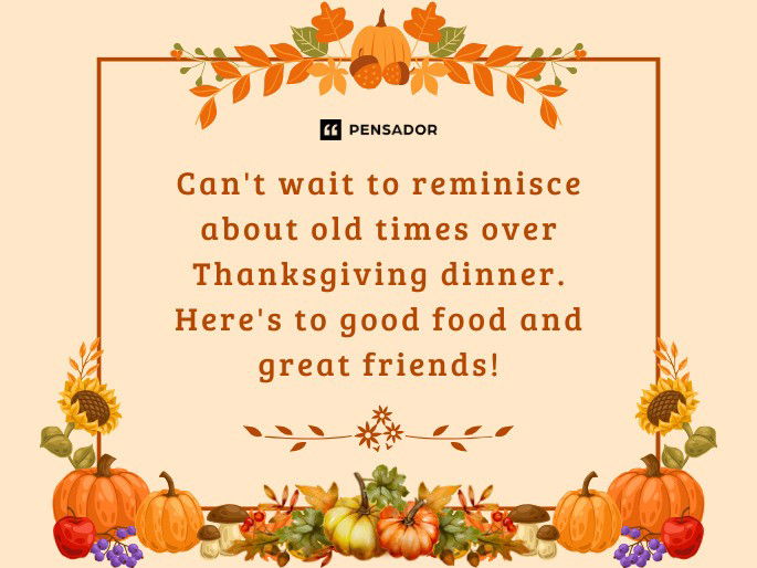 Can‘t wait to reminisce about old times over Thanksgiving dinner. Here‘s to good food and great friends!