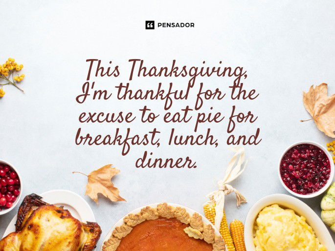 This Thanksgiving, I‘m thankful for the excuse to eat pie for breakfast, lunch, and dinner.