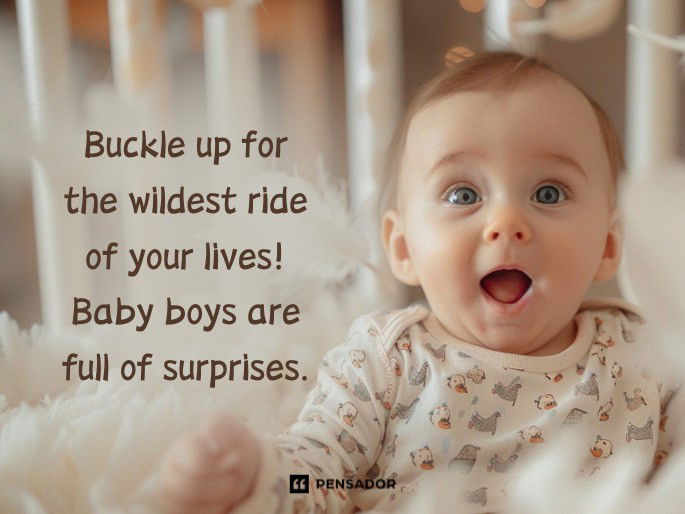 Buckle up for the wildest ride of your lives! Baby boys are full of surprises.